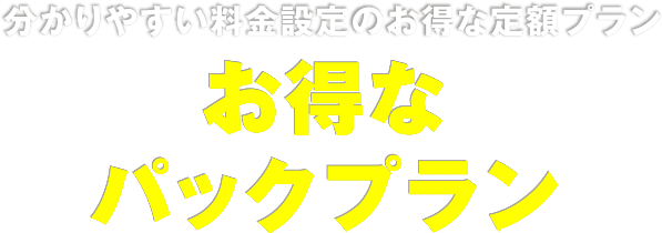 分かりやすい料金設定のお得な定額プラン お得なパックプラン